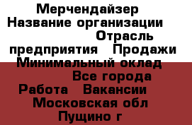 Мерчендайзер › Название организации ­ Team PRO 24 › Отрасль предприятия ­ Продажи › Минимальный оклад ­ 30 000 - Все города Работа » Вакансии   . Московская обл.,Пущино г.